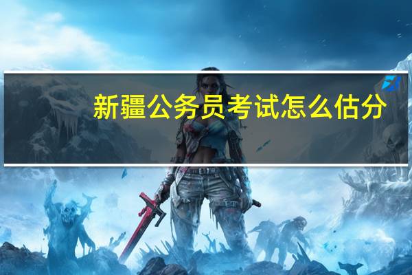 新疆公务员考试怎么估分