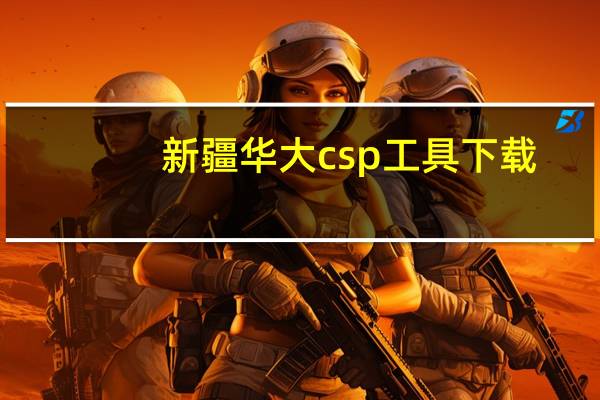新疆华大csp工具下载（新疆华大csp工具下载）