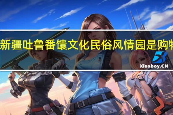 新疆吐鲁番馕文化民俗风情园是购物店不