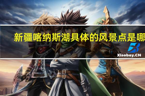 新疆喀纳斯湖具体的风景点是哪些？