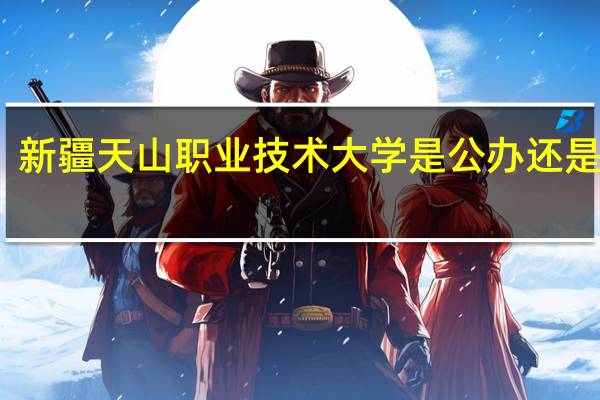新疆天山职业技术大学是公办还是民办