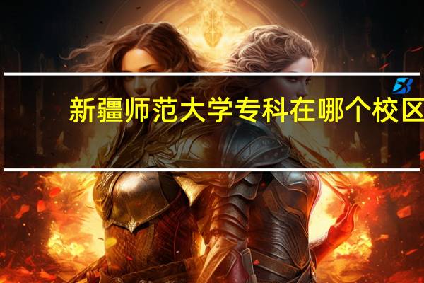 新疆师范大学专科在哪个校区
