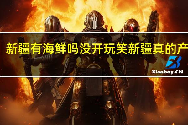 新疆有海鲜吗 没开玩笑新疆真的产海鲜