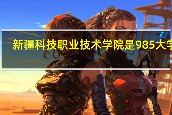 新疆科技职业技术学院是985大学吗