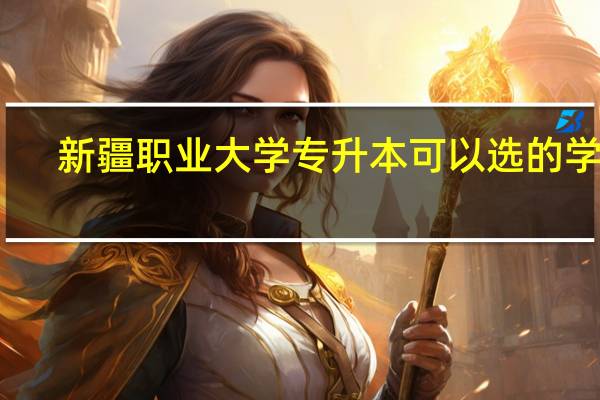 新疆职业大学专升本可以选的学校