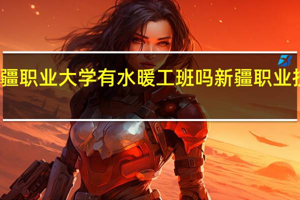 新疆职业大学有水暖工班吗 新疆职业技术学院