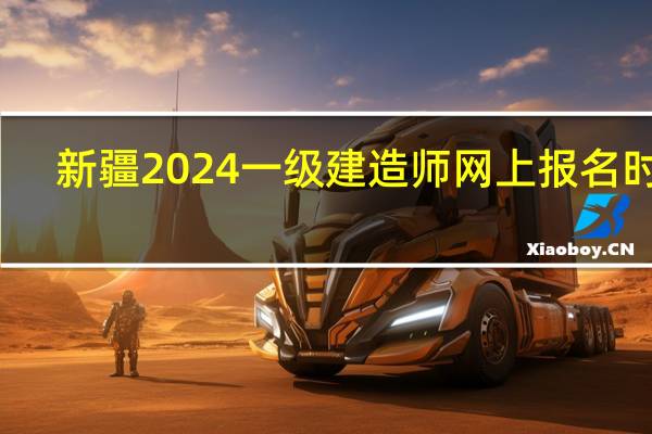 新疆2024一级建造师网上报名时间