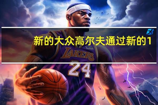 新的大众高尔夫通过新的1.0升三缸发动机选装件更便宜