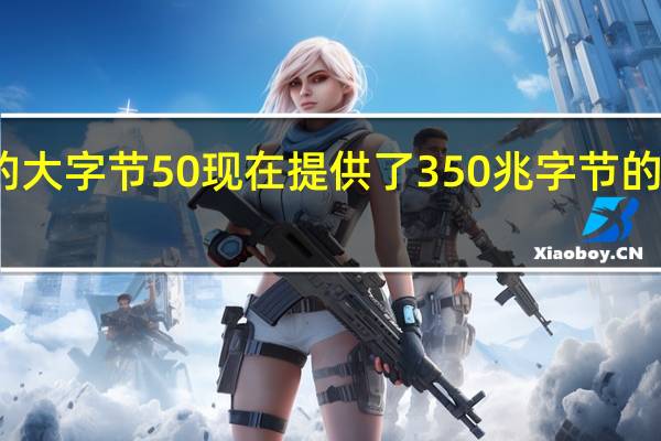 新的大字节50现在提供了350兆字节的分配数据