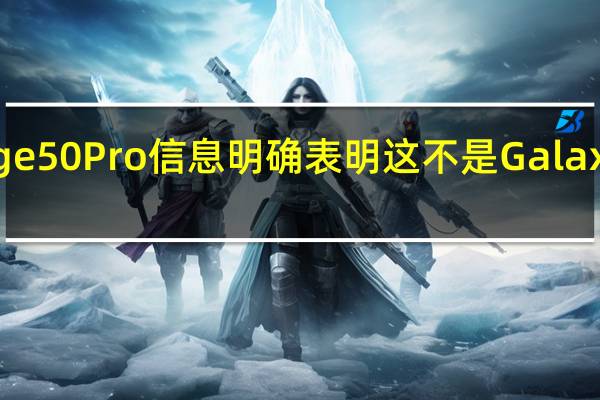新的摩托罗拉Edge50Pro信息明确表明这不是GalaxyS24Ultra的竞争对手