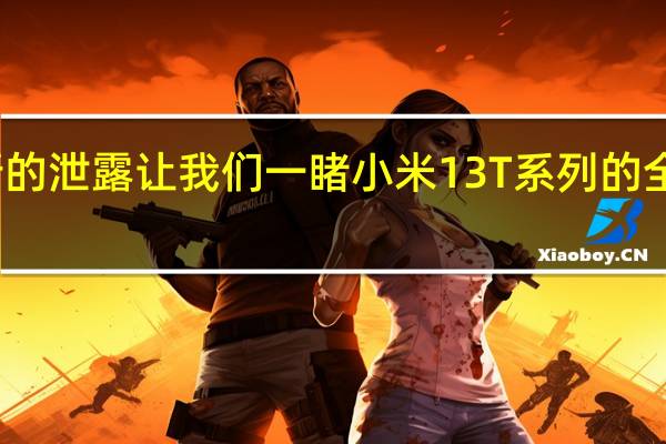 新的泄露让我们一睹小米13T系列的全部荣耀