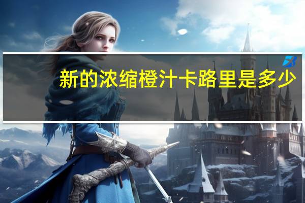新的 浓缩橙汁卡路里是多少