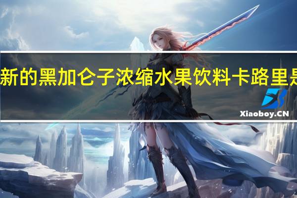 新的 黑加仑子浓缩水果饮料卡路里是多少