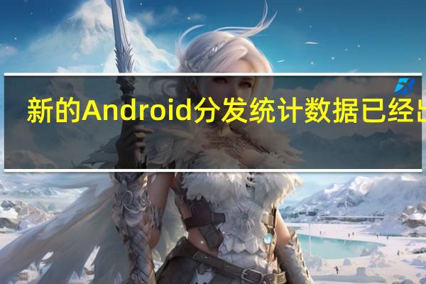 新的Android分发统计数据已经出来