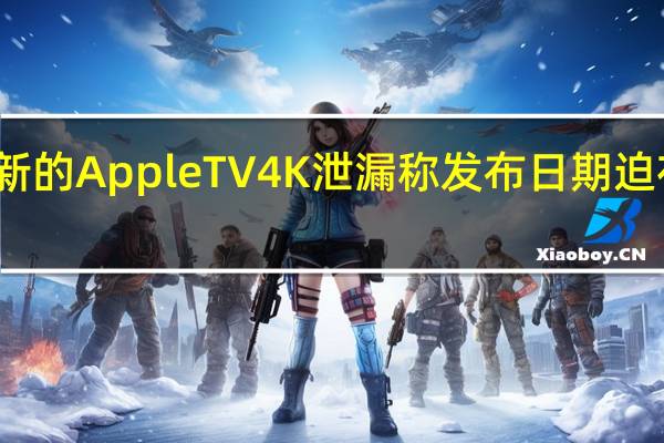 新的Apple TV 4K泄漏称发布日期迫在眉睫