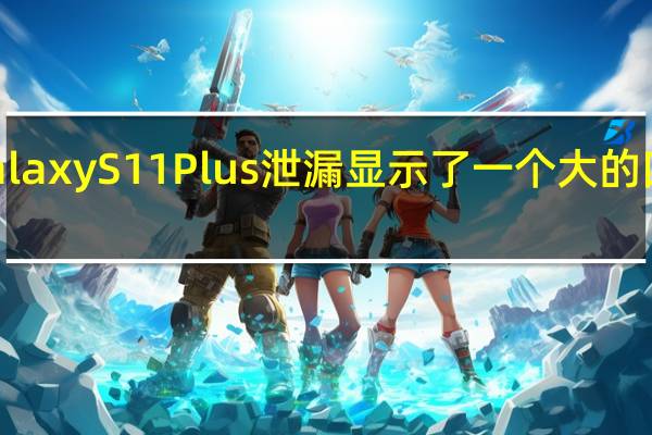 新的Galaxy S11 Plus泄漏显示了一个大的四摄像头模块
