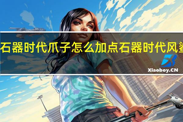 新石器时代爪子怎么加点 石器时代风鲨鱼加点