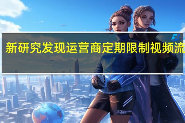 新研究发现 运营商定期限制视频流服务