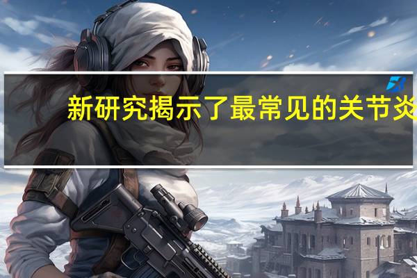 新研究揭示了最常见的关节炎