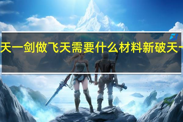 新破天一剑做飞天需要什么材料 新破天一剑贵族挂