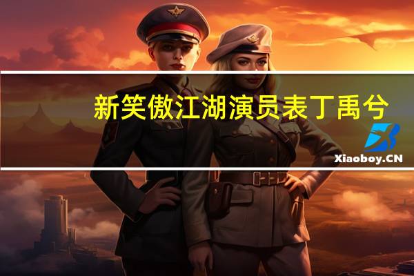 新笑傲江湖演员表丁禹兮（新笑傲江湖演员表）