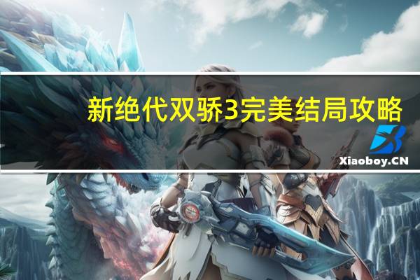 新绝代双骄3完美结局攻略（《新绝代双娇3》第十二章攻略）