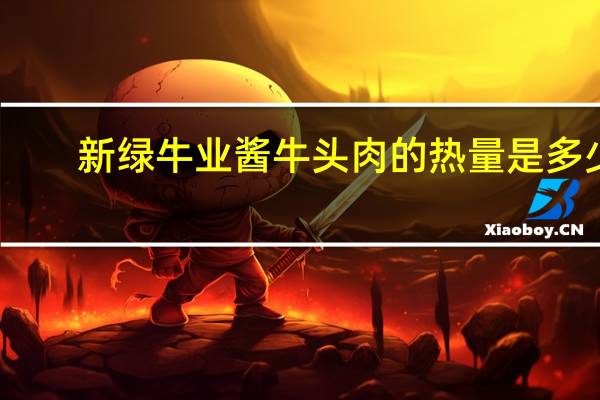 新绿牛业 酱牛头肉的热量是多少
