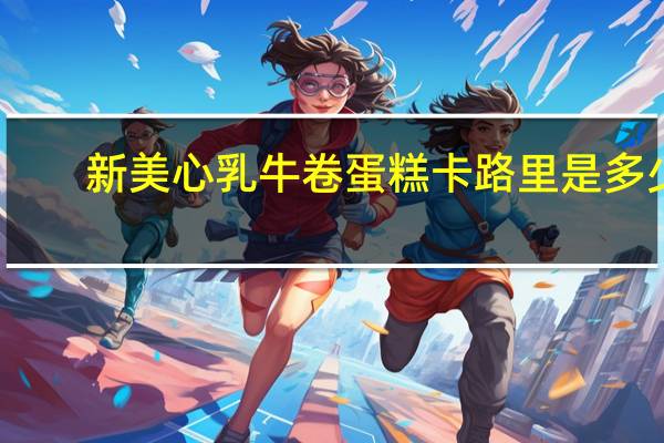 新美心 乳牛卷蛋糕卡路里是多少