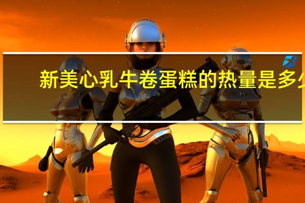 新美心 乳牛卷蛋糕的热量是多少