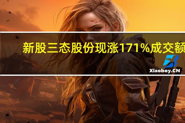 新股三态股份现涨171%成交额7.86亿元换手率34.79%