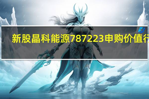 新股晶科能源787223申购价值行情