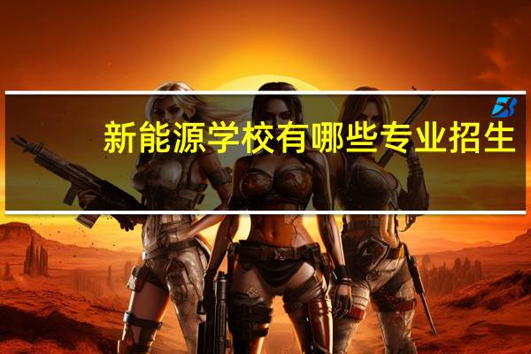 新能源学校有哪些专业招生
