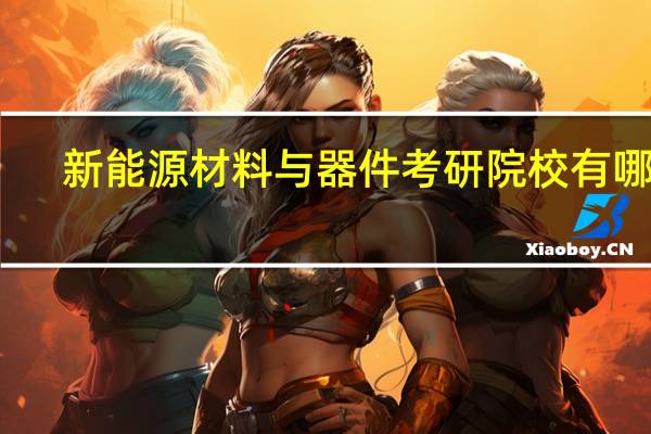 新能源材料与器件考研院校有哪些