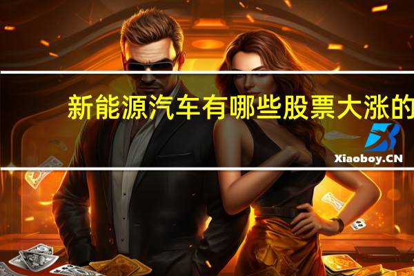 新能源汽车有哪些股票大涨的（新能源汽车有哪些股票）