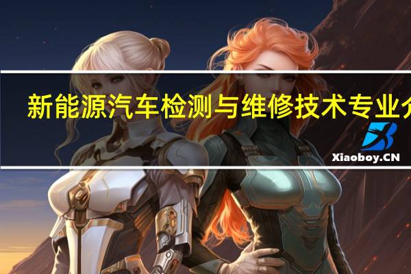 新能源汽车检测与维修技术专业介绍