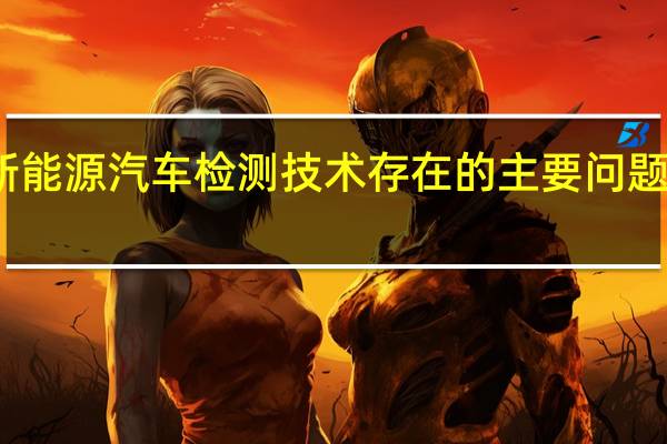 新能源汽车检测技术存在的主要问题有哪些