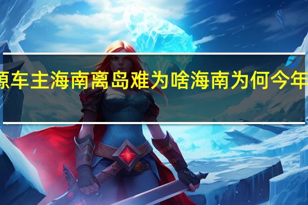 新能源车主海南离岛难为啥 海南为何今年突发离岛难