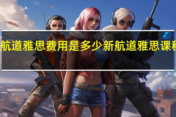 新航道雅思费用是多少 新航道雅思课程多少钱