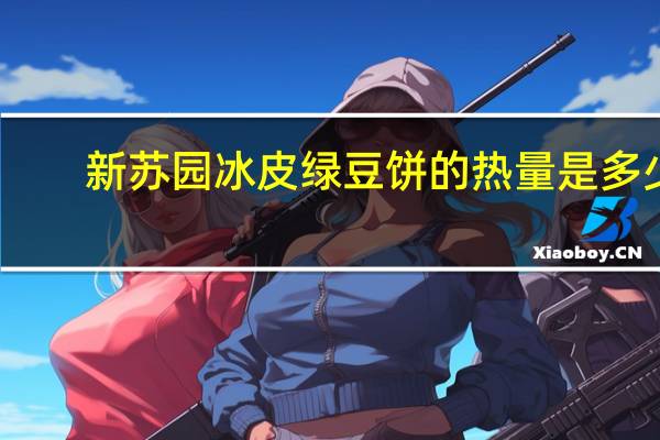新苏园 冰皮绿豆饼的热量是多少