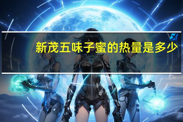 新茂 五味子蜜的热量是多少