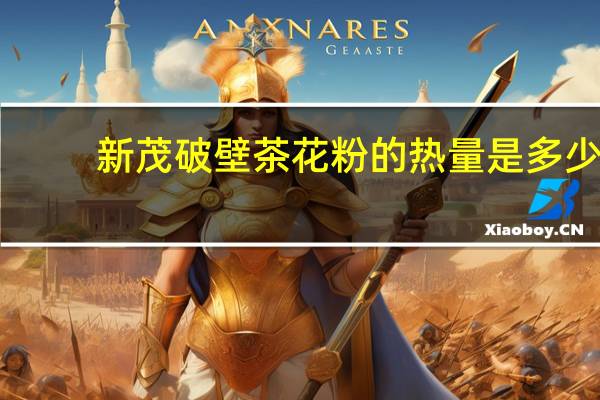 新茂 破壁茶花粉的热量是多少