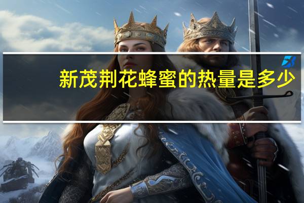 新茂 荆花蜂蜜的热量是多少