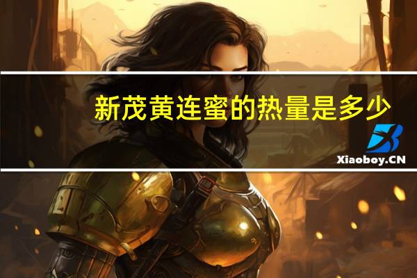新茂 黄连蜜的热量是多少