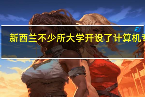 新西兰不少所大学开设了计算机专业，新西兰大学计算机专业世界排名如何呢