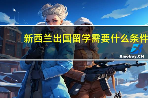 新西兰出国留学需要什么条件