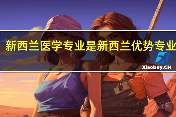 新西兰医学专业是新西兰优势专业之一，那么新西兰大学医学院排名如何