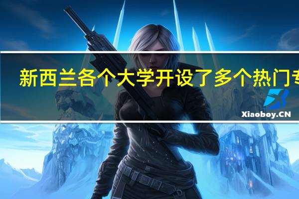 新西兰各个大学开设了多个热门专业,你知道新西兰留学专业推荐都有哪些吗