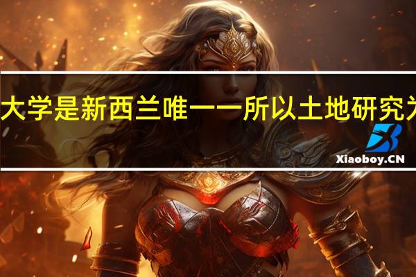 新西兰大学是新西兰唯一一所以土地研究为核心的大学，那该大学有哪些专业