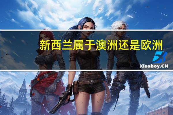 新西兰属于澳洲还是欧洲（新西兰属于哪个洲）