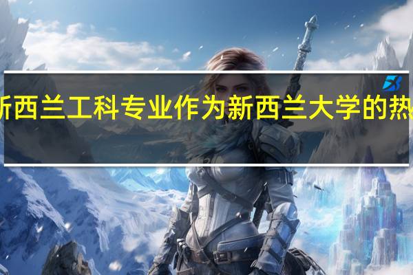 新西兰工科专业作为新西兰大学的热门专业，该大学工科的排名是多少呢